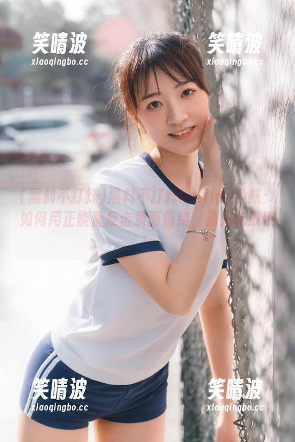黑料不打烊heiliao导航：如何用正能量反击负面情绪，别光吃瓜哦！