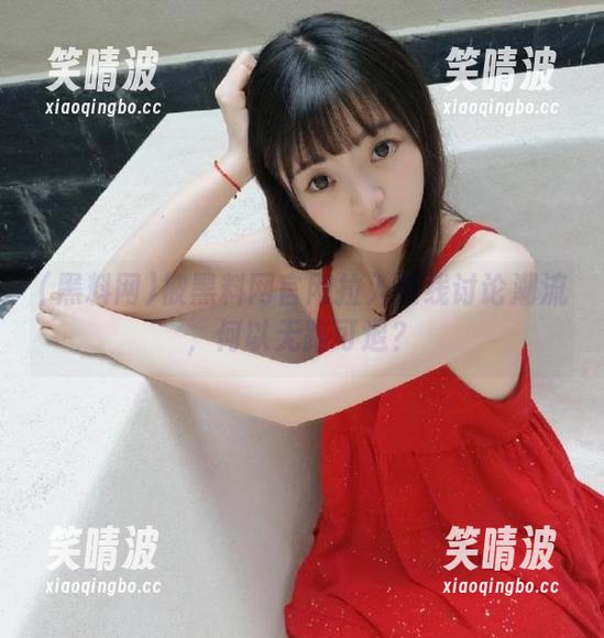 被黑料网官网拉入在线讨论潮流，何以无路可退？